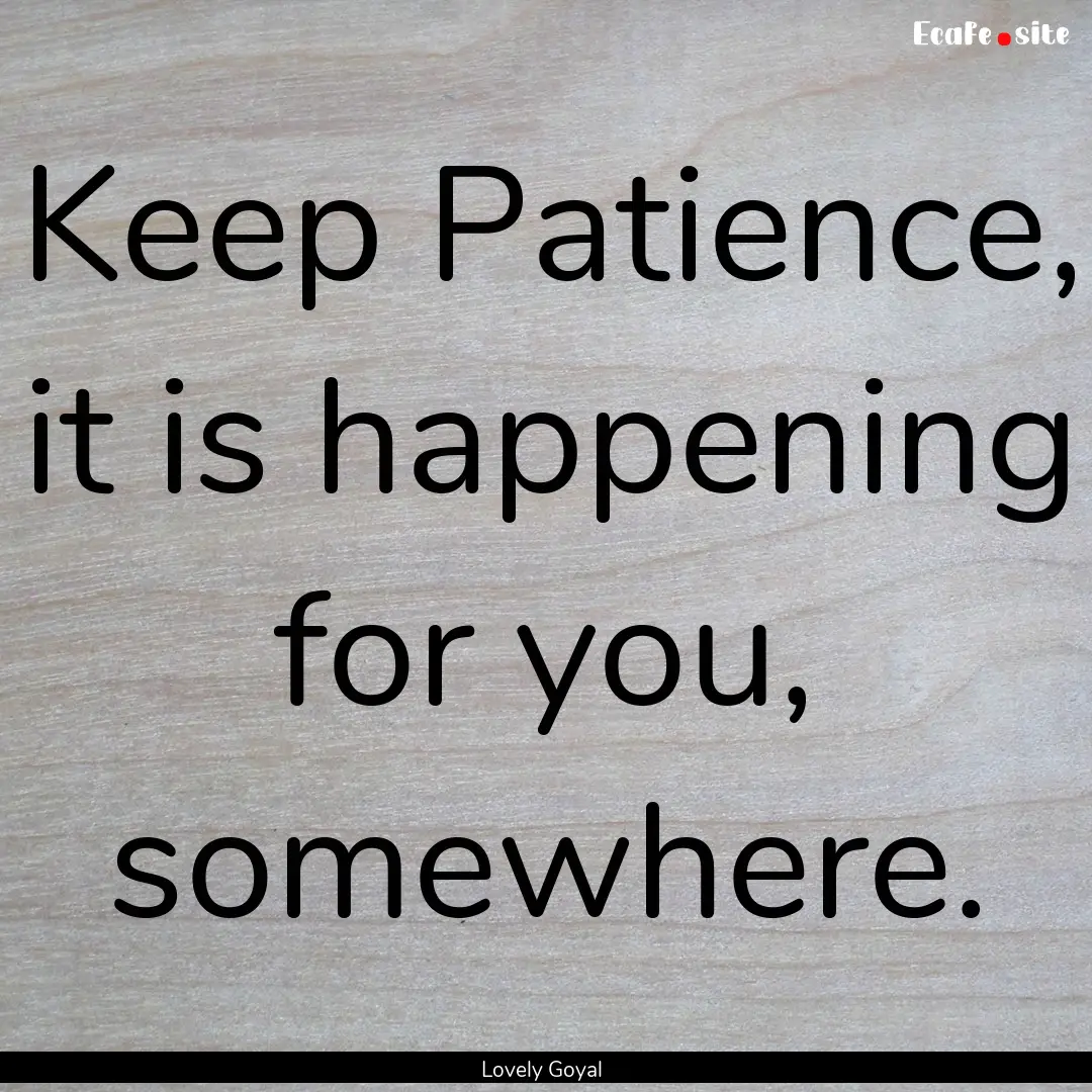 Keep Patience, it is happening for you, somewhere..... : Quote by Lovely Goyal