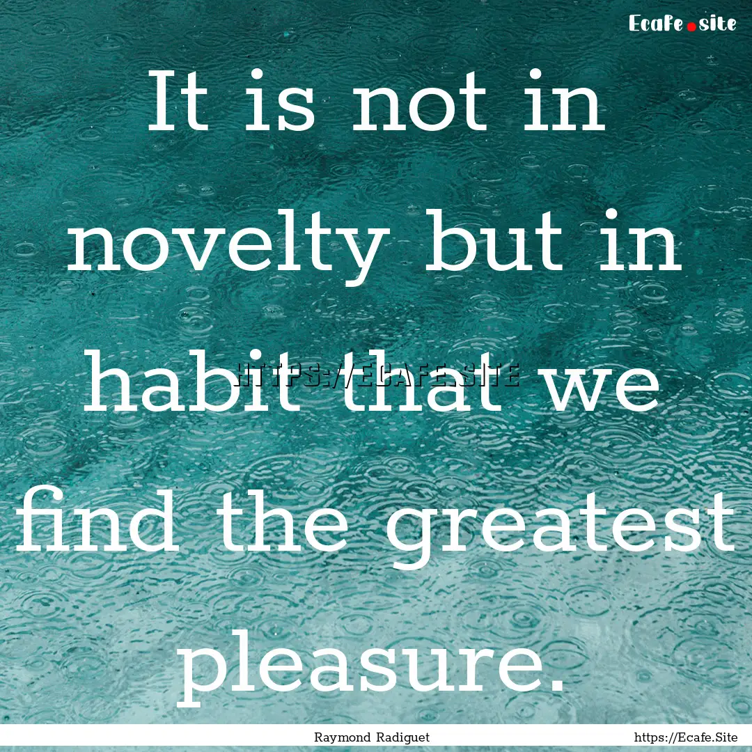 It is not in novelty but in habit that we.... : Quote by Raymond Radiguet