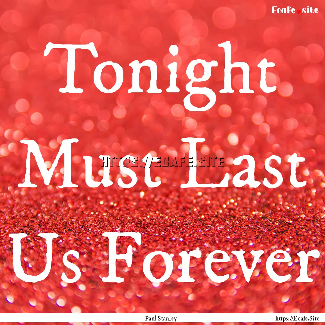 Tonight Must Last Us Forever : Quote by Paul Stanley