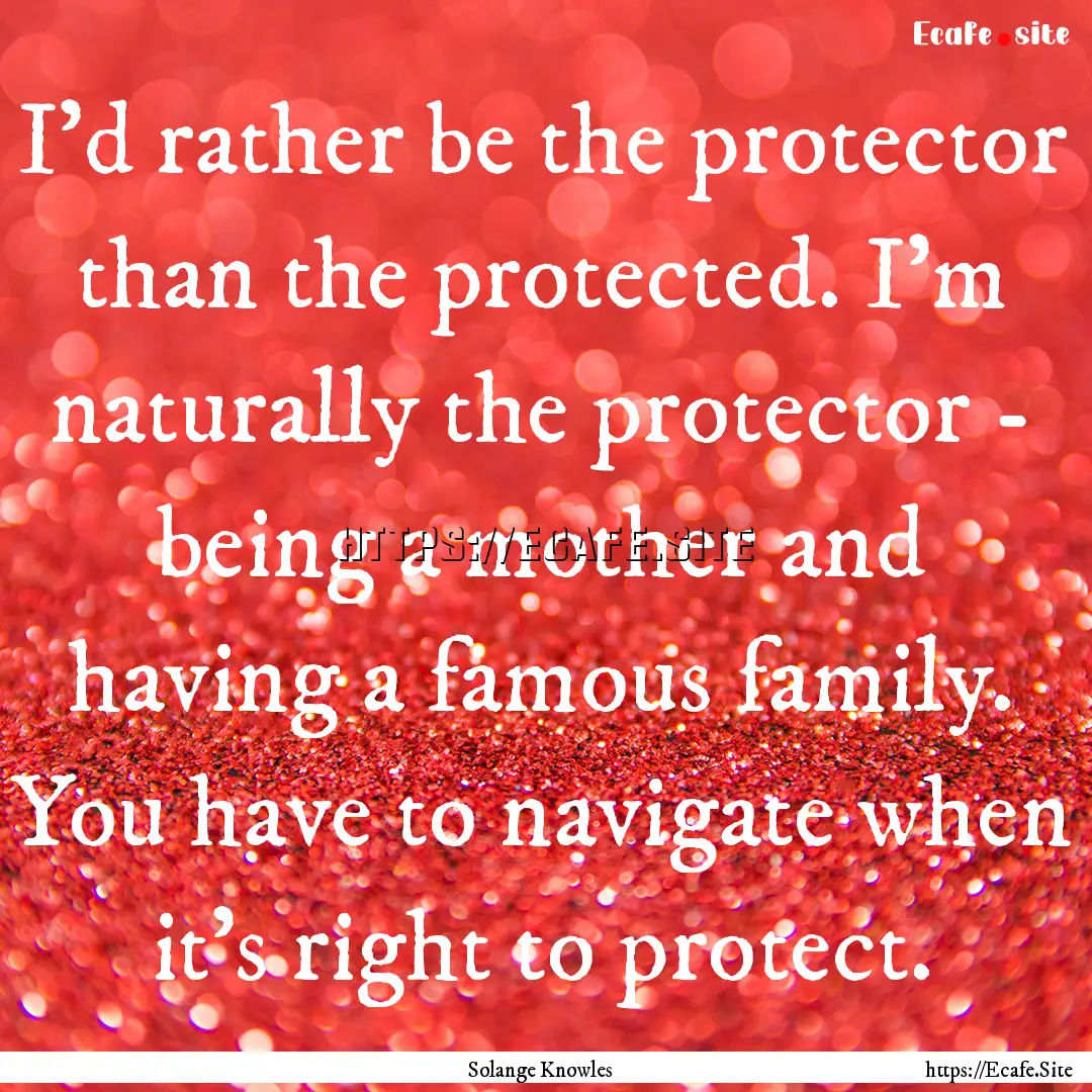 I'd rather be the protector than the protected..... : Quote by Solange Knowles