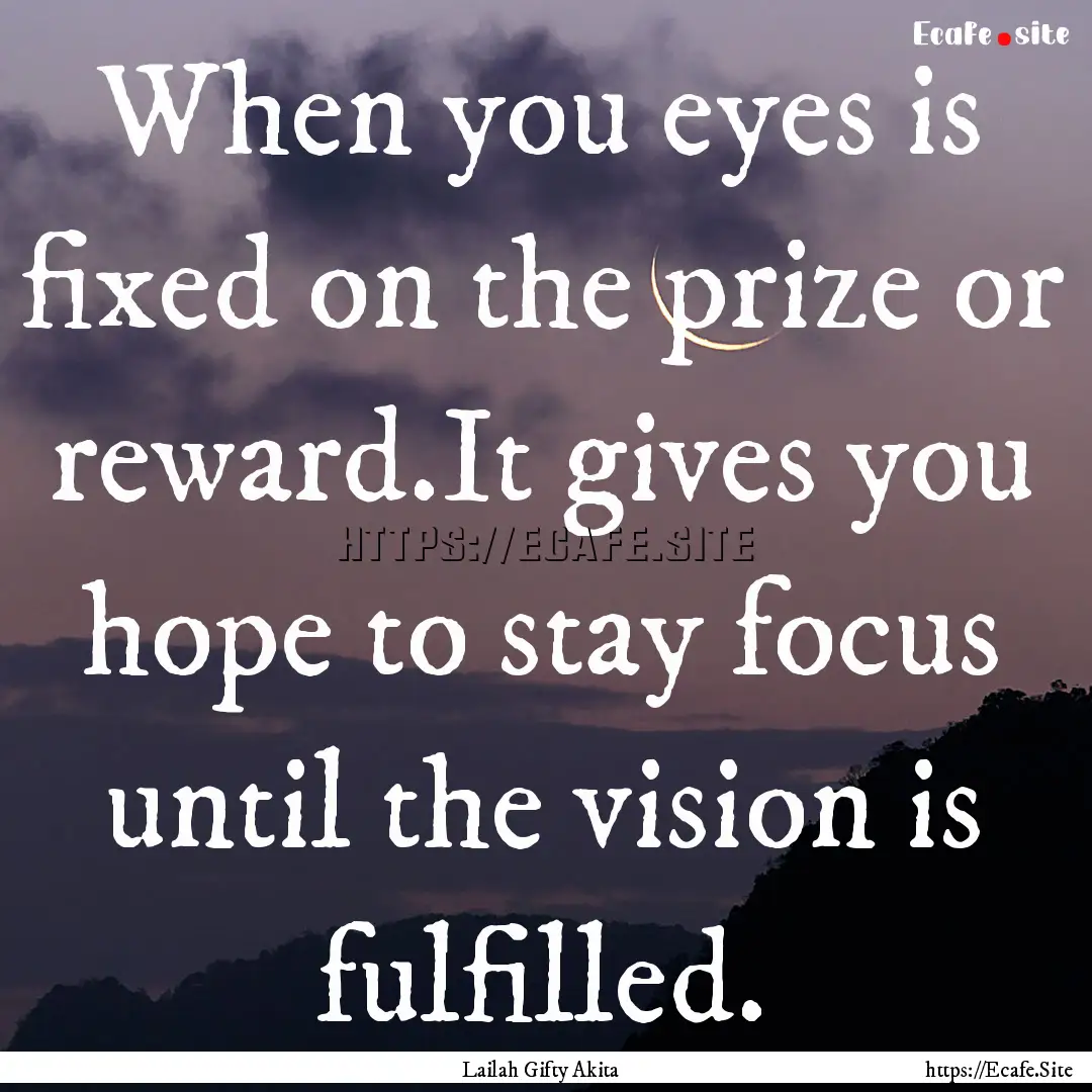 When you eyes is fixed on the prize or reward.It.... : Quote by Lailah Gifty Akita