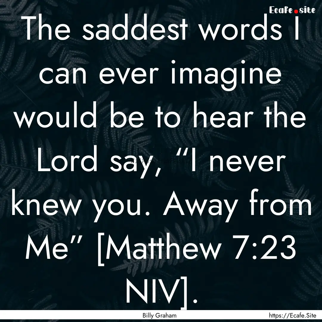 The saddest words I can ever imagine would.... : Quote by Billy Graham