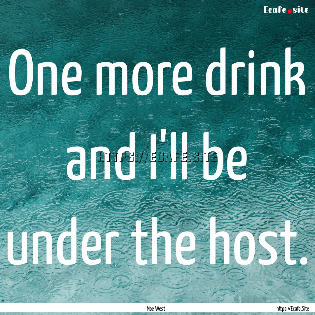 One more drink and I'll be under the host..... : Quote by Mae West