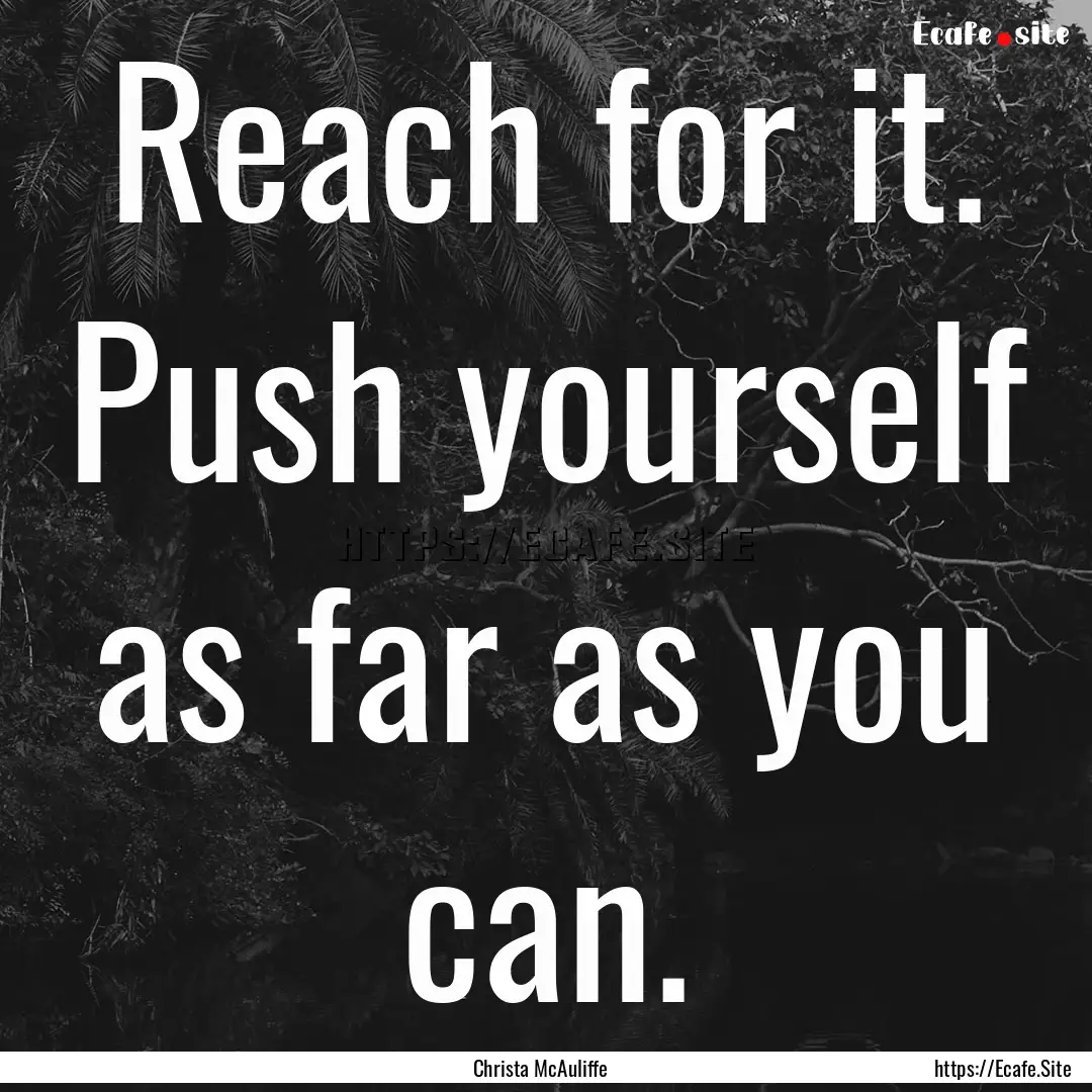 Reach for it. Push yourself as far as you.... : Quote by Christa McAuliffe