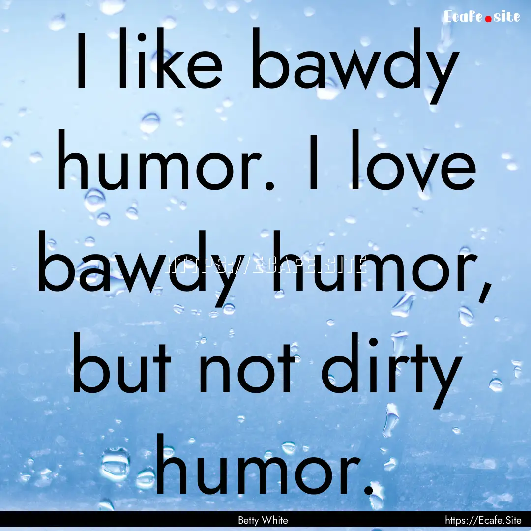 I like bawdy humor. I love bawdy humor, but.... : Quote by Betty White