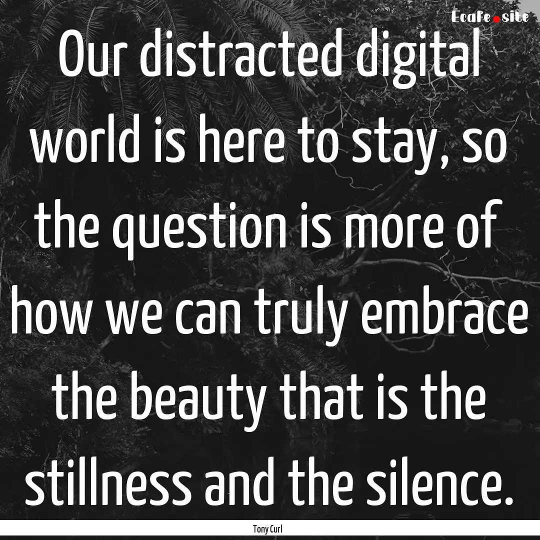 Our distracted digital world is here to stay,.... : Quote by Tony Curl