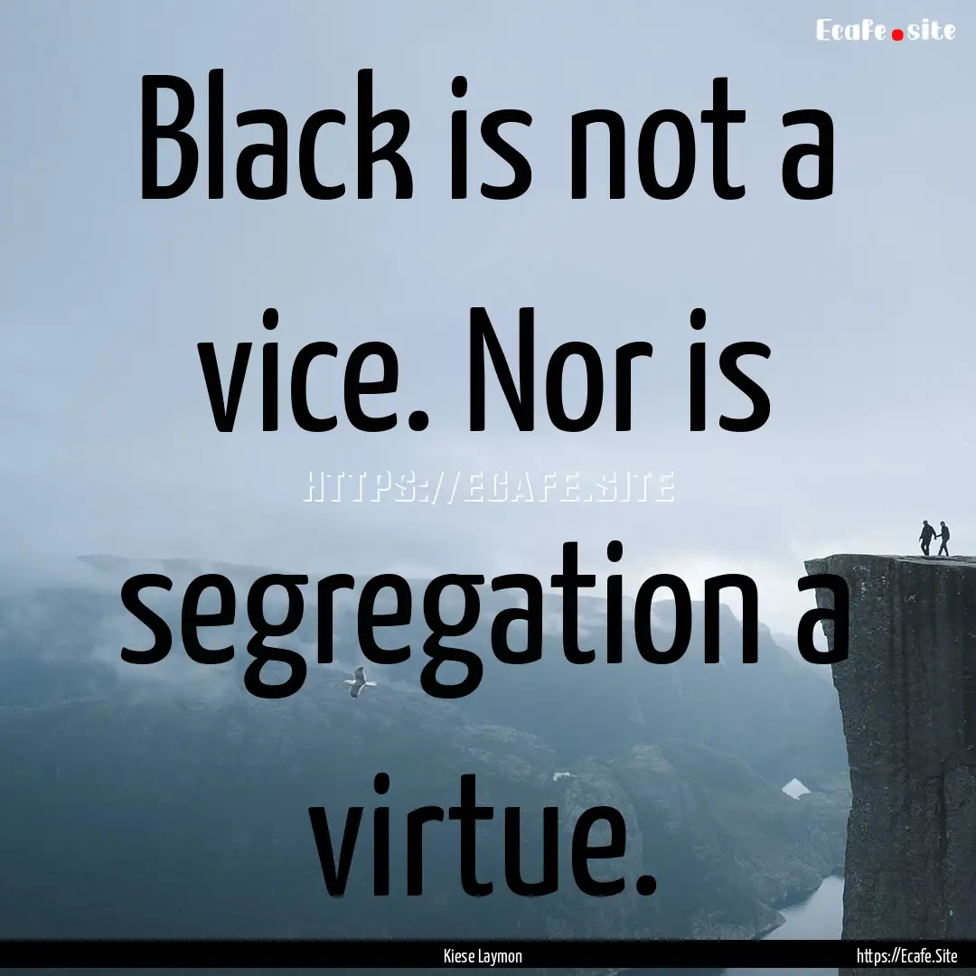 Black is not a vice. Nor is segregation a.... : Quote by Kiese Laymon