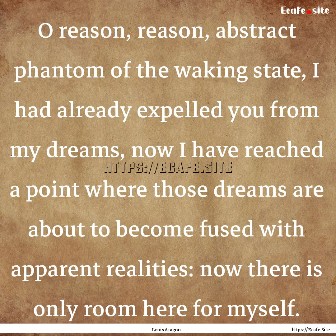 O reason, reason, abstract phantom of the.... : Quote by Louis Aragon