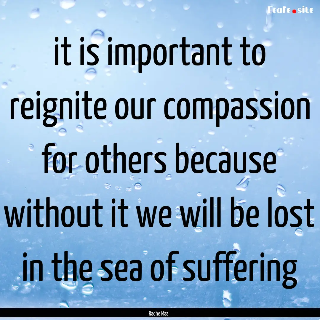 it is important to reignite our compassion.... : Quote by Radhe Maa