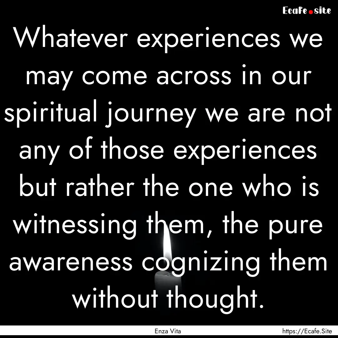 Whatever experiences we may come across in.... : Quote by Enza Vita