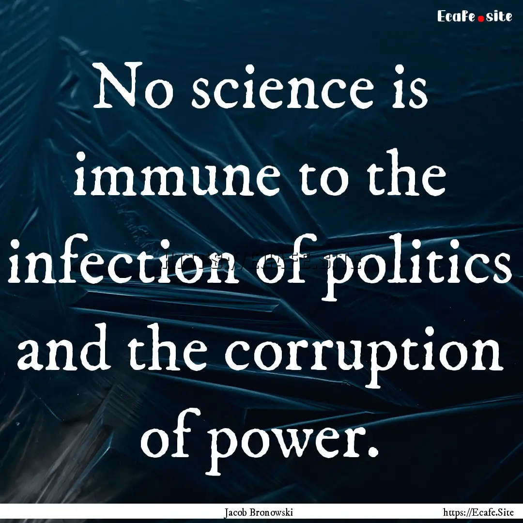 No science is immune to the infection of.... : Quote by Jacob Bronowski