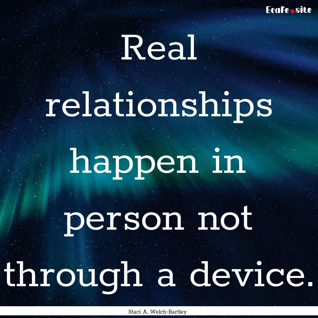 Real relationships happen in person not through.... : Quote by Staci A. Welch-Bartley