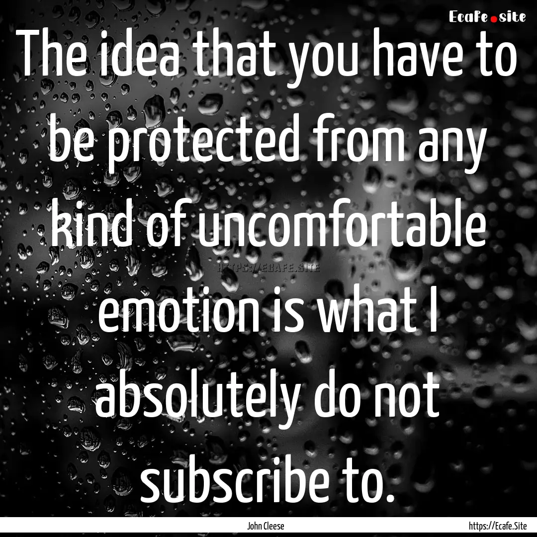 The idea that you have to be protected from.... : Quote by John Cleese