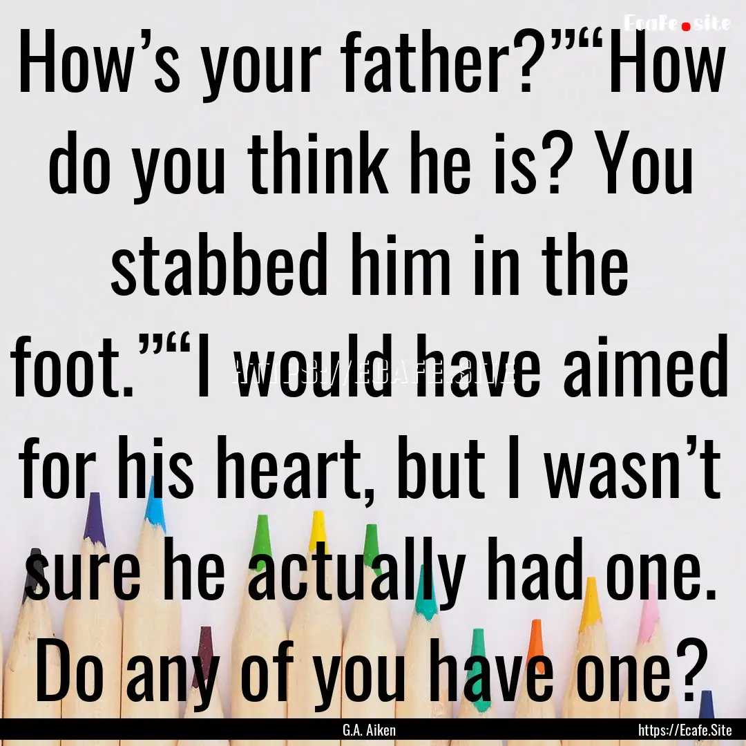 How’s your father?”“How do you think.... : Quote by G.A. Aiken