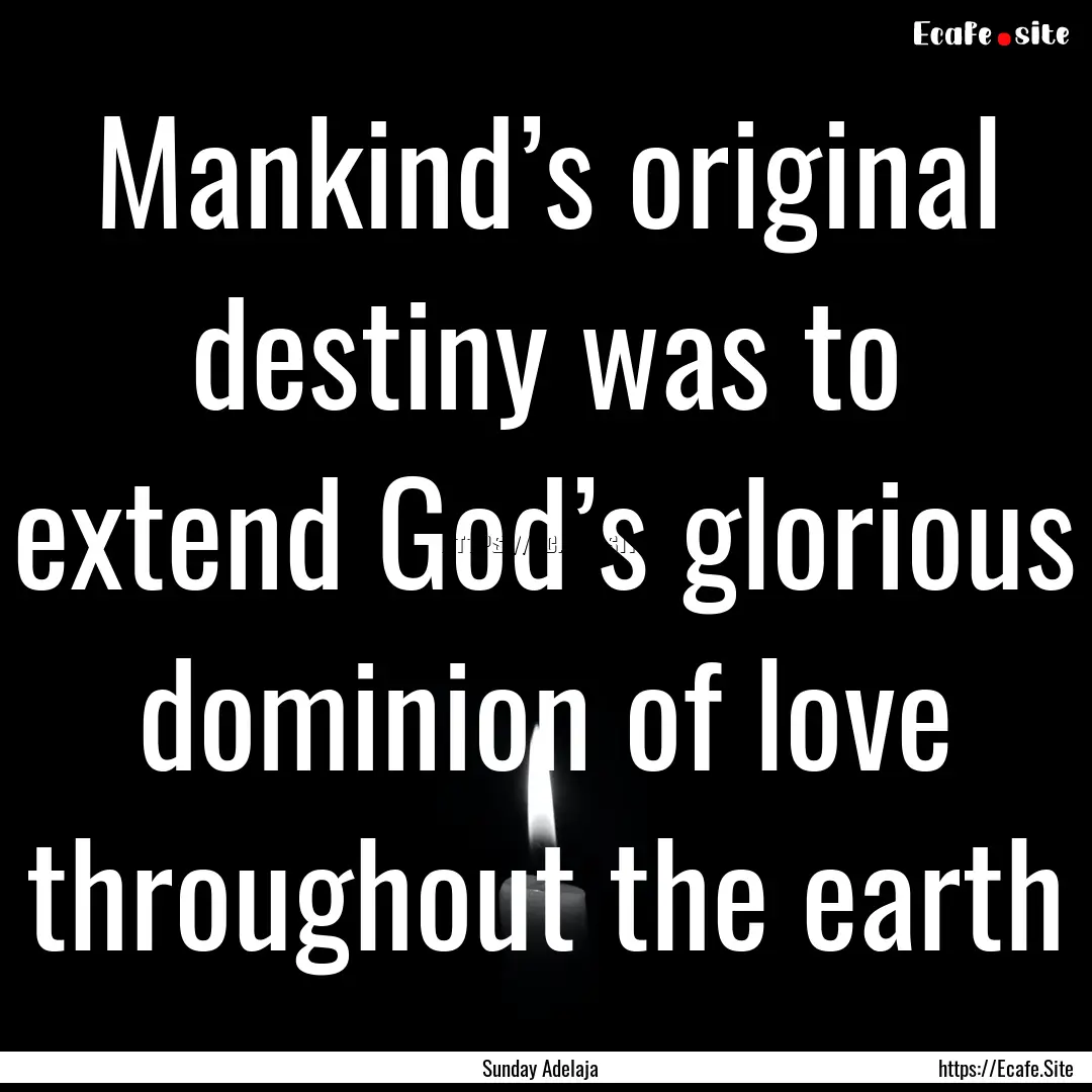 Mankind’s original destiny was to extend.... : Quote by Sunday Adelaja