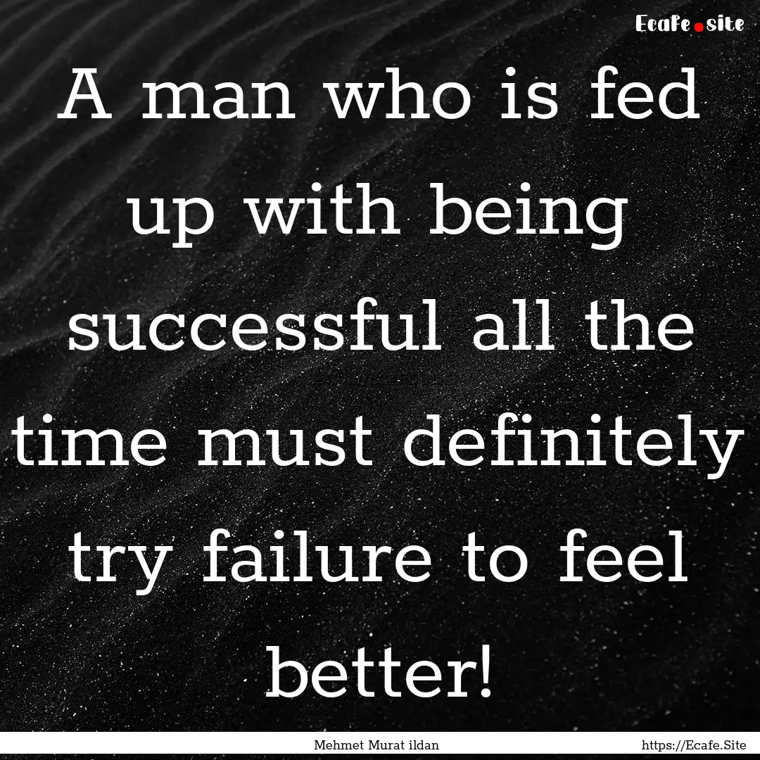 A man who is fed up with being successful.... : Quote by Mehmet Murat ildan