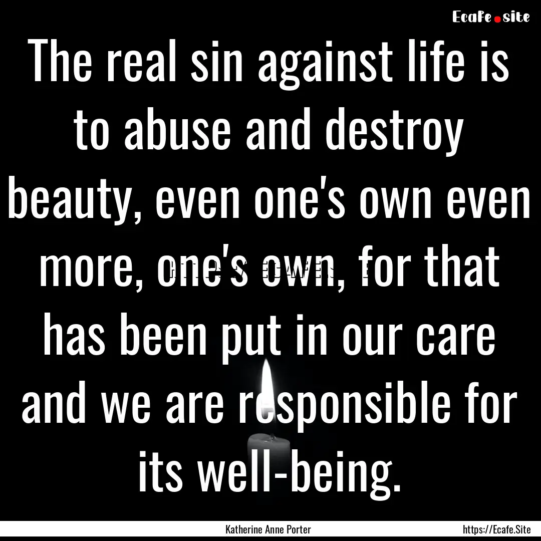 The real sin against life is to abuse and.... : Quote by Katherine Anne Porter