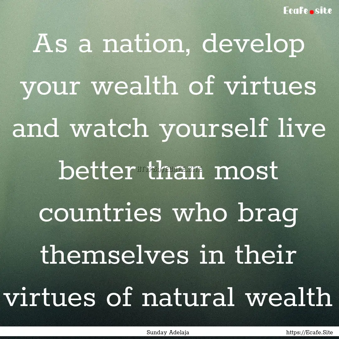 As a nation, develop your wealth of virtues.... : Quote by Sunday Adelaja