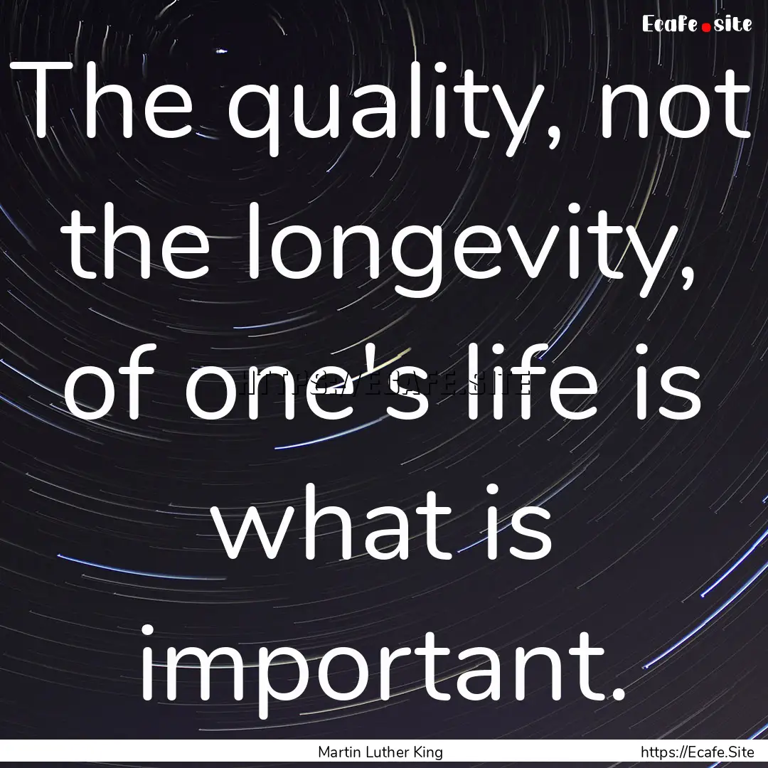 The quality, not the longevity, of one's.... : Quote by Martin Luther King