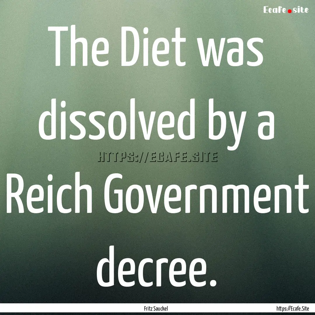 The Diet was dissolved by a Reich Government.... : Quote by Fritz Sauckel