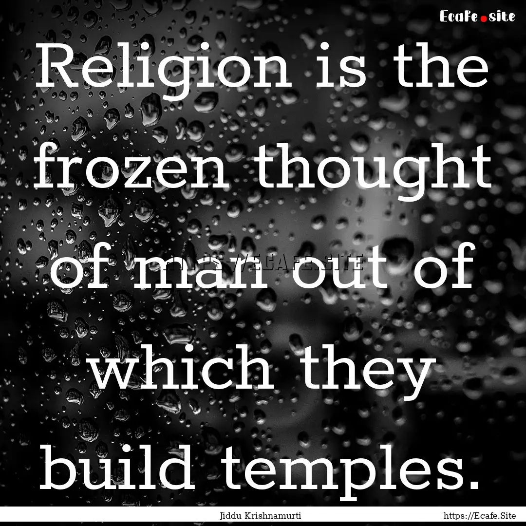 Religion is the frozen thought of man out.... : Quote by Jiddu Krishnamurti