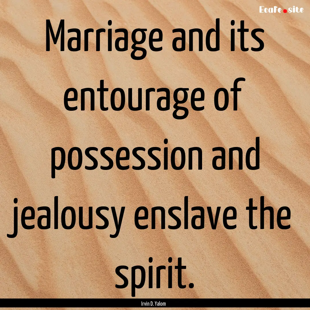 Marriage and its entourage of possession.... : Quote by Irvin D. Yalom