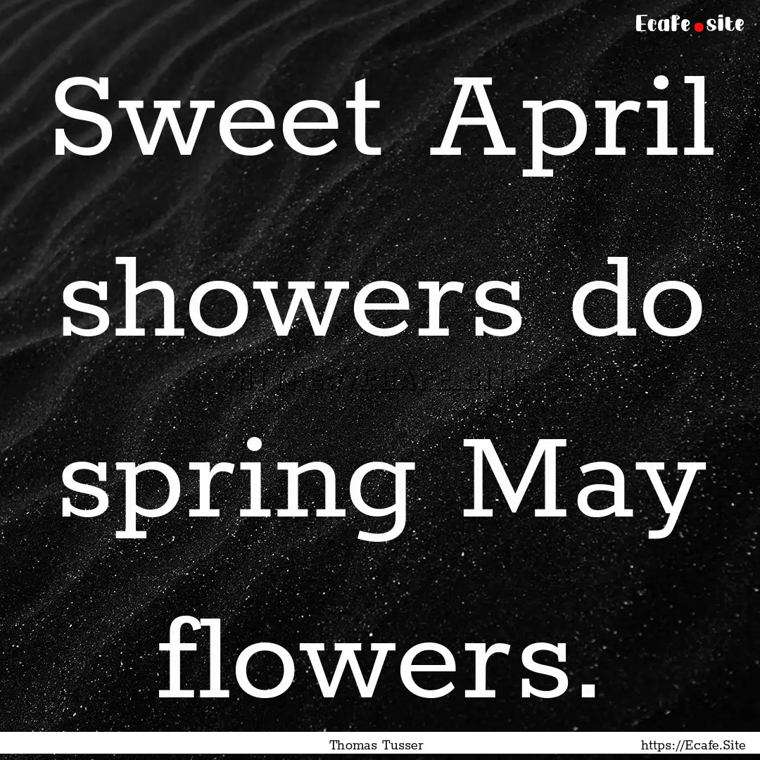 Sweet April showers do spring May flowers..... : Quote by Thomas Tusser