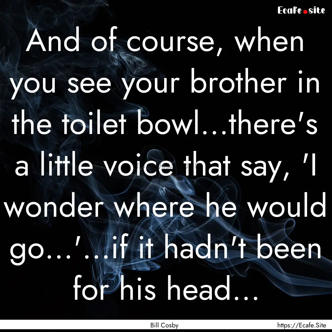 And of course, when you see your brother.... : Quote by Bill Cosby