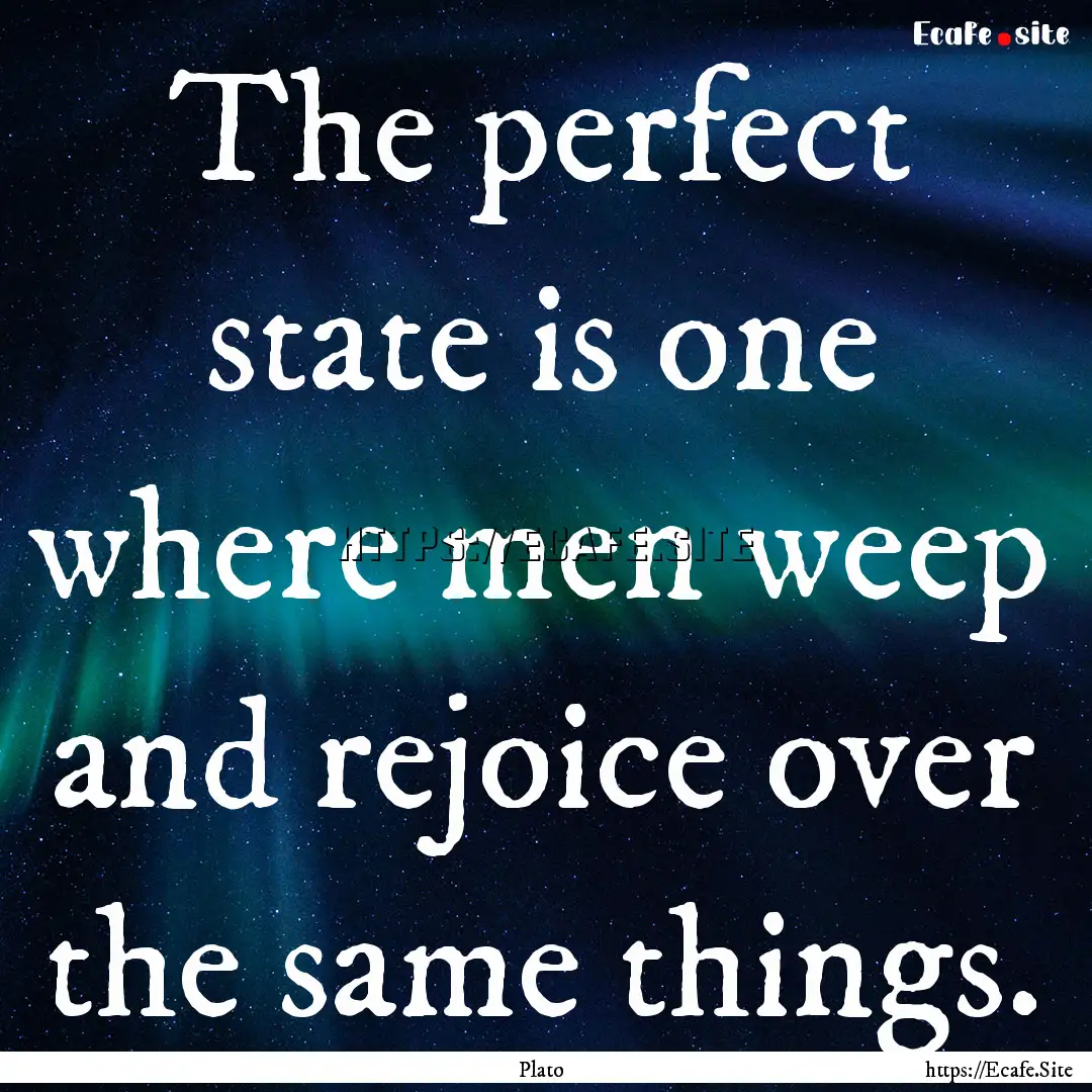 The perfect state is one where men weep and.... : Quote by Plato