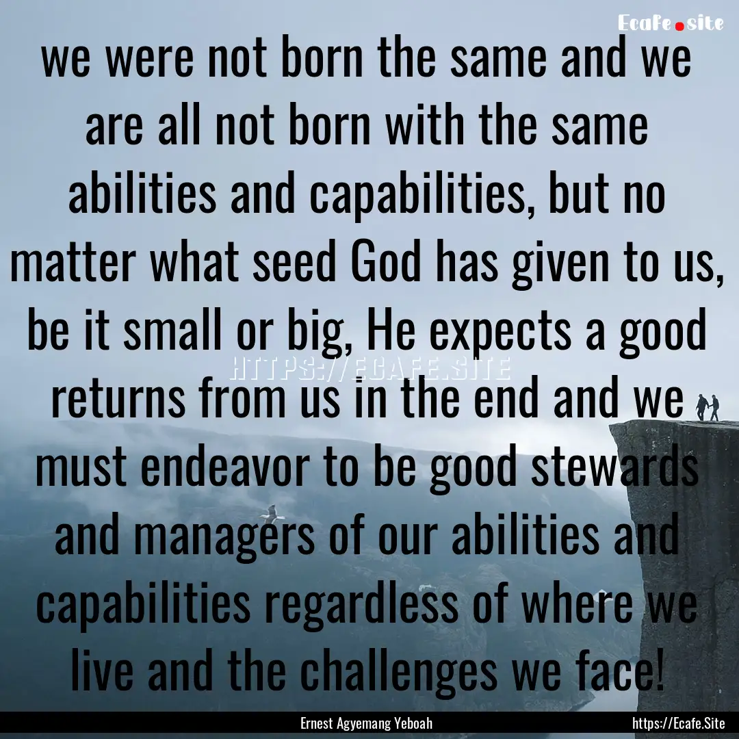 we were not born the same and we are all.... : Quote by Ernest Agyemang Yeboah