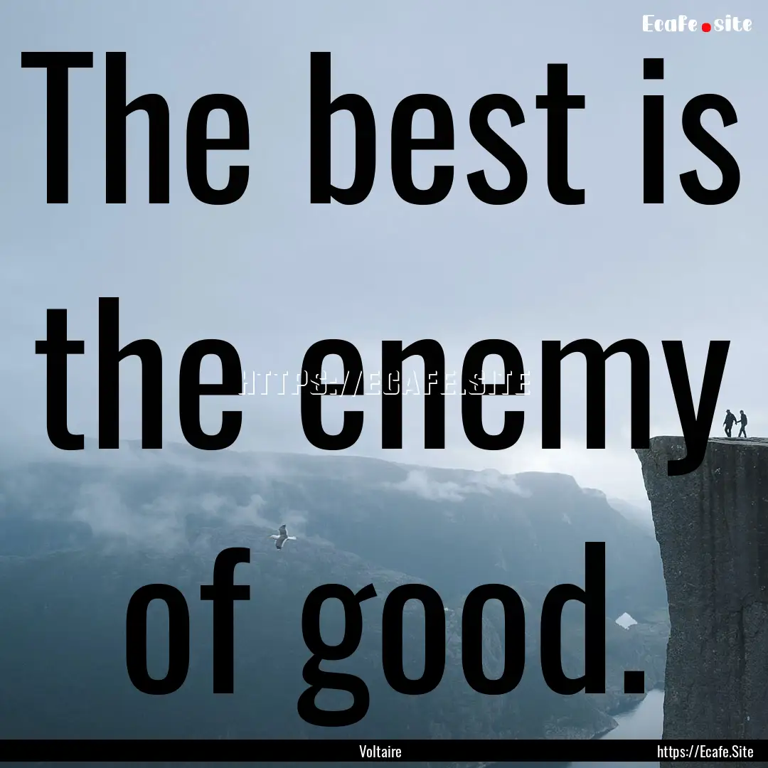 The best is the enemy of good. : Quote by Voltaire