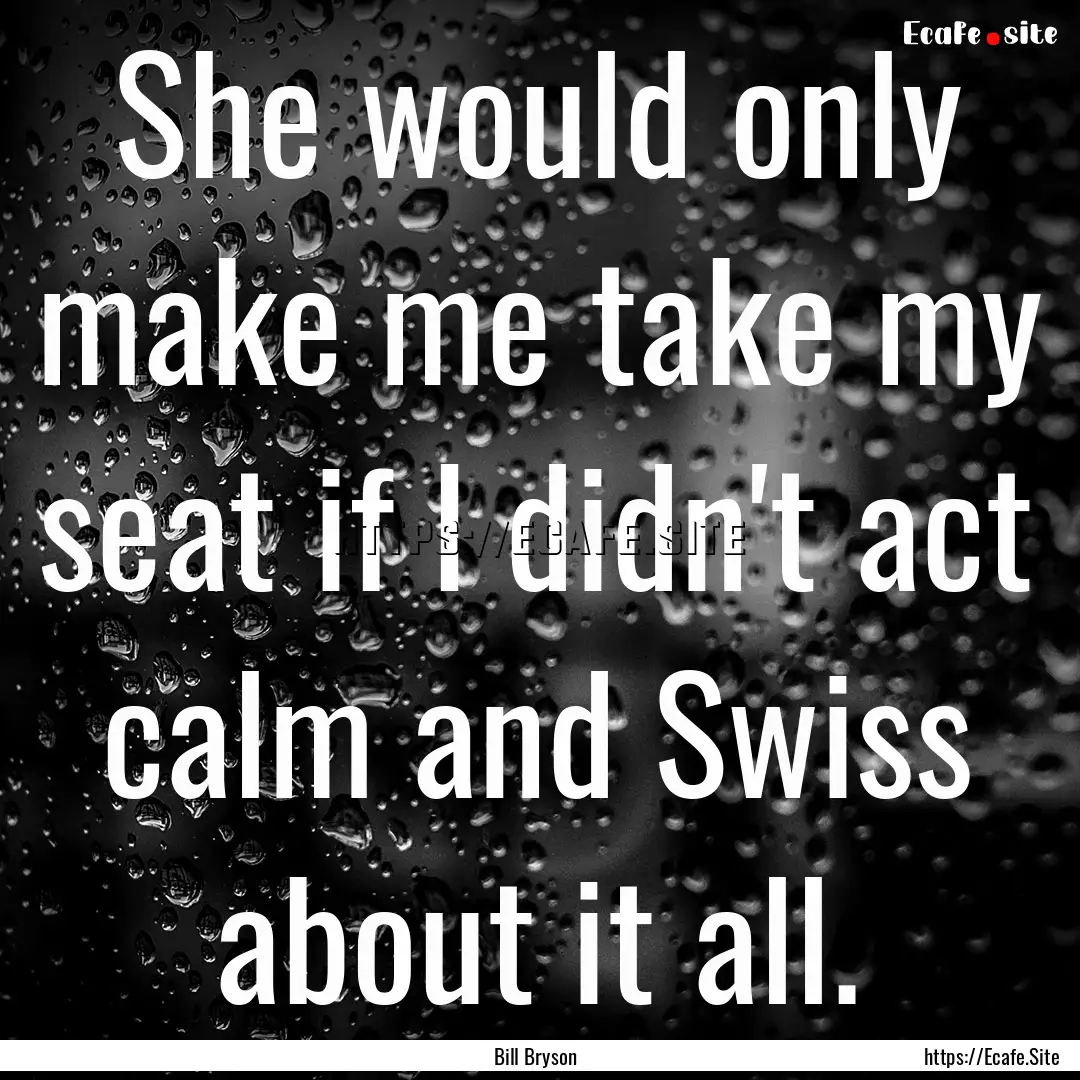 She would only make me take my seat if I.... : Quote by Bill Bryson