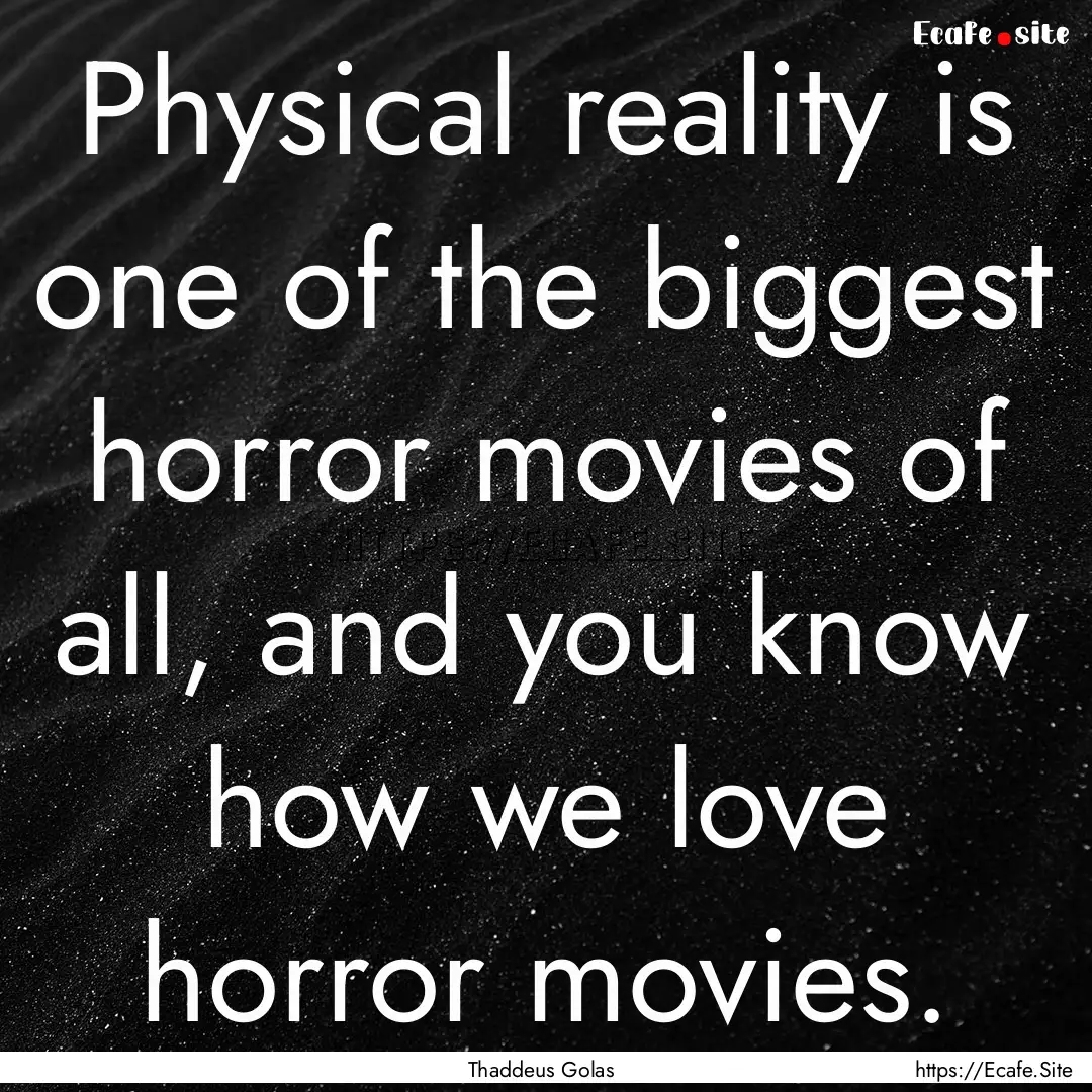 Physical reality is one of the biggest horror.... : Quote by Thaddeus Golas