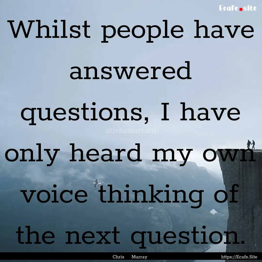 Whilst people have answered questions, I.... : Quote by Chris Murray