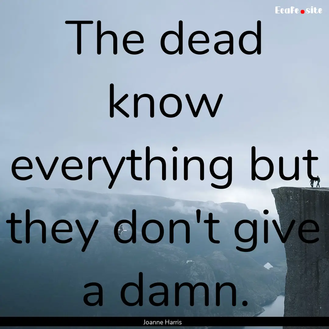 The dead know everything but they don't give.... : Quote by Joanne Harris