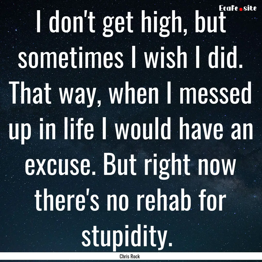 I don't get high, but sometimes I wish I.... : Quote by Chris Rock