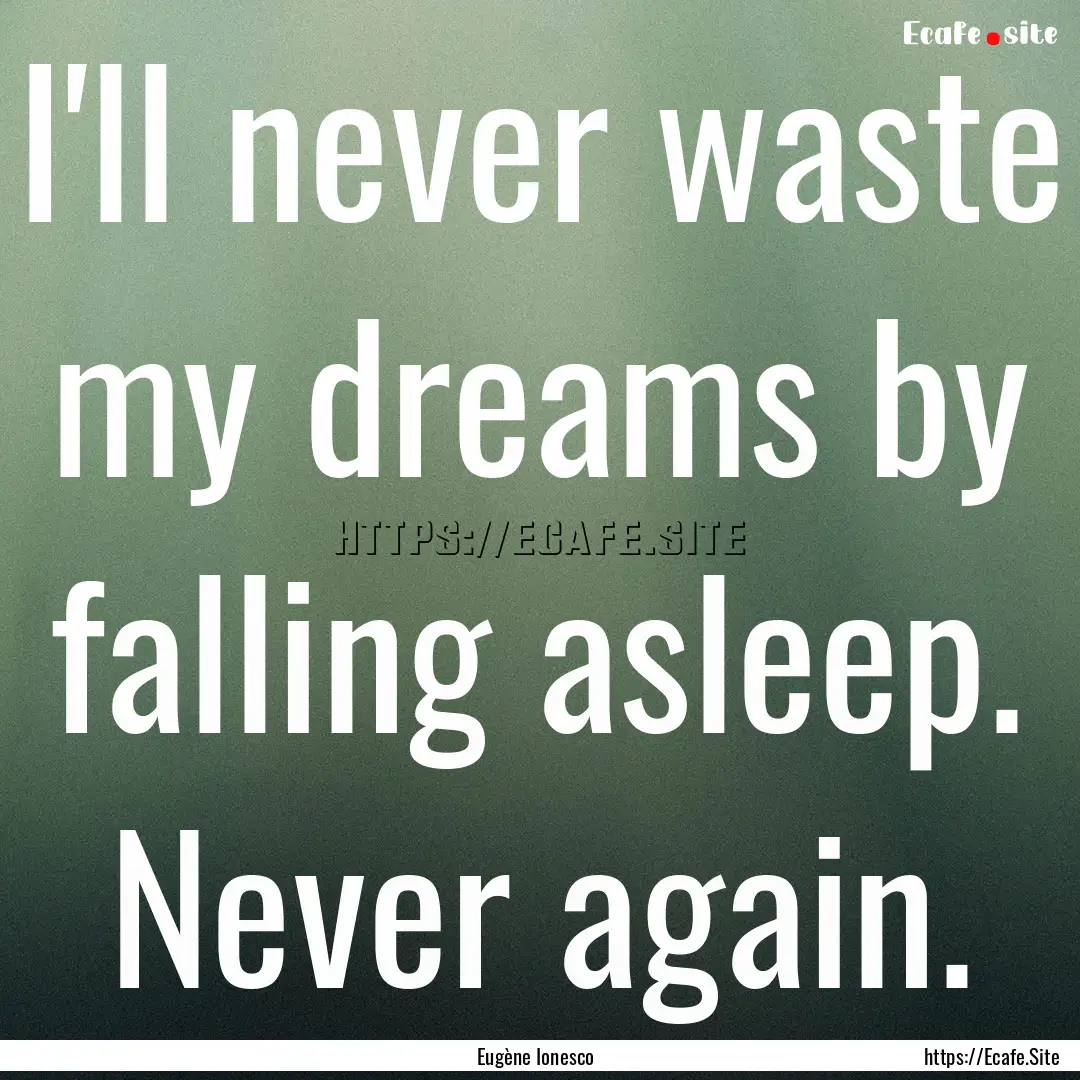 I'll never waste my dreams by falling asleep..... : Quote by Eugène Ionesco