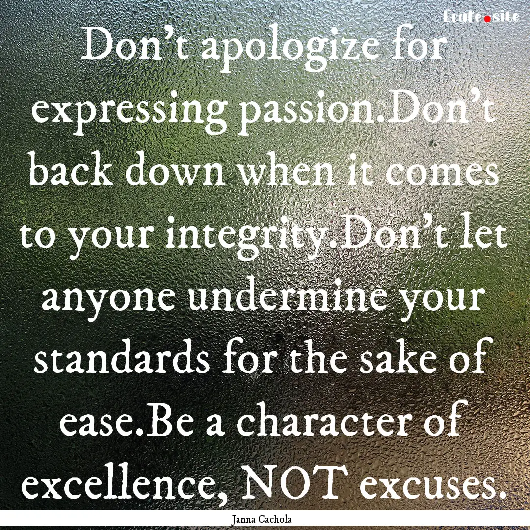 Don't apologize for expressing passion.Don't.... : Quote by Janna Cachola