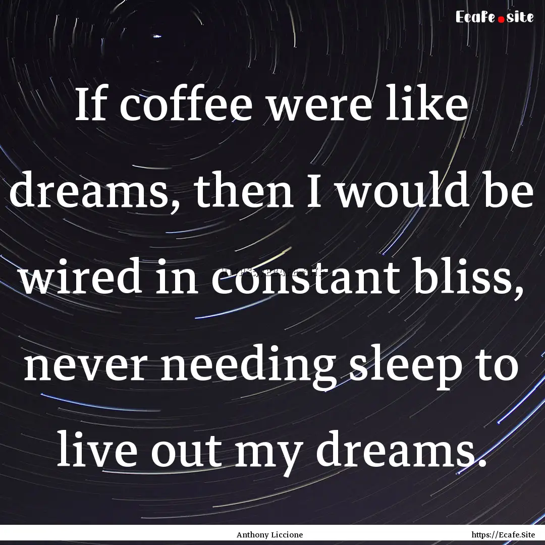 If coffee were like dreams, then I would.... : Quote by Anthony Liccione