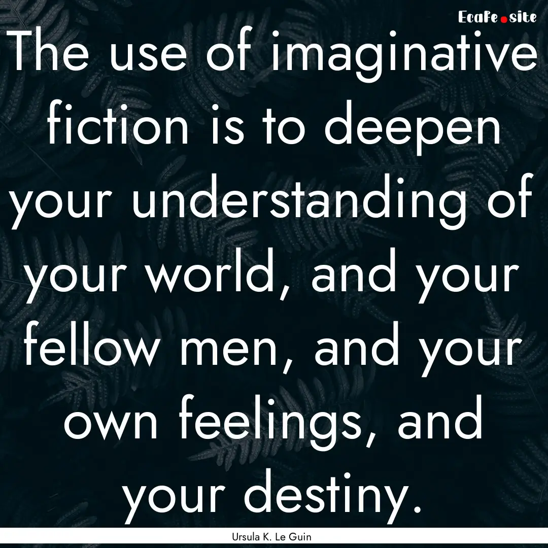 The use of imaginative fiction is to deepen.... : Quote by Ursula K. Le Guin