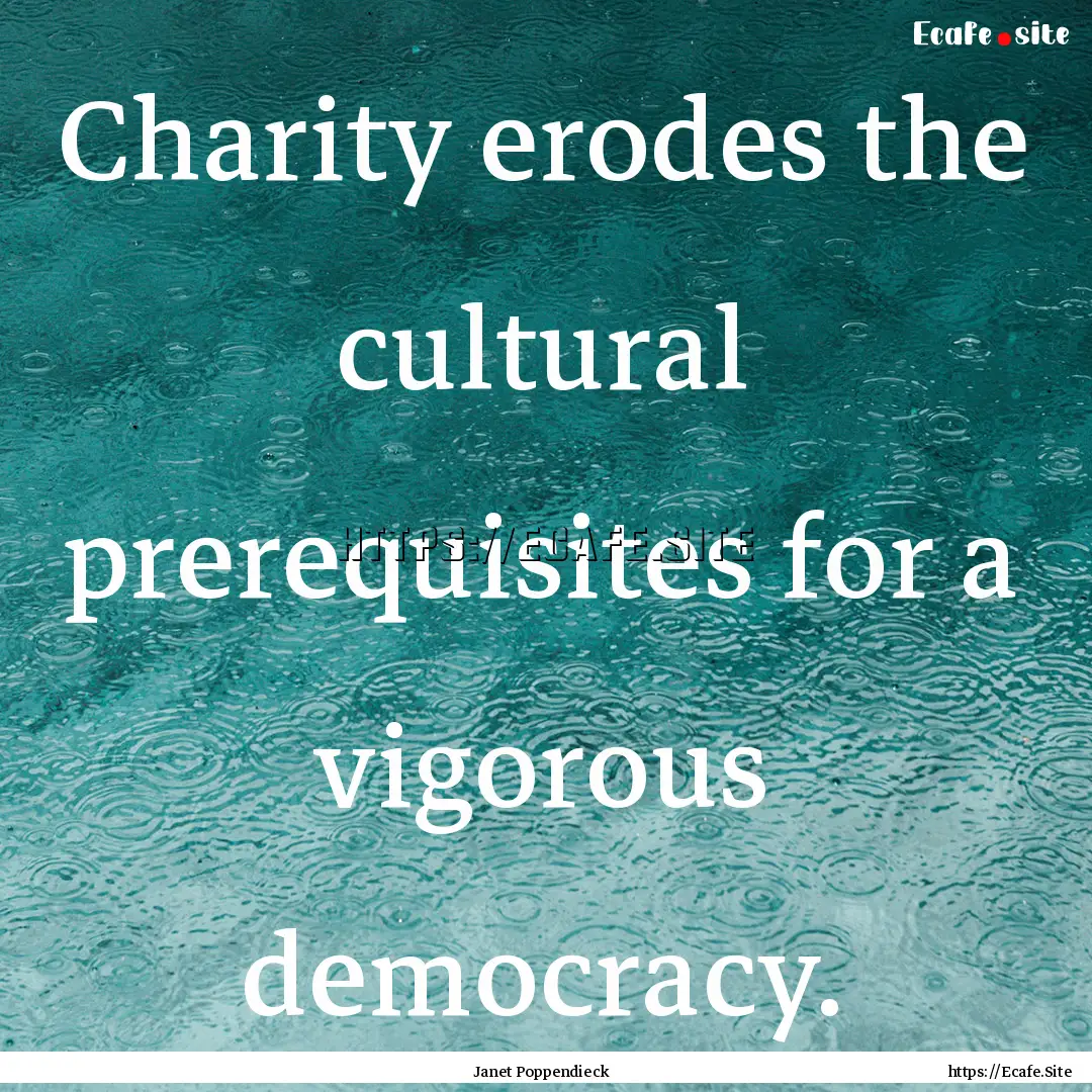 Charity erodes the cultural prerequisites.... : Quote by Janet Poppendieck