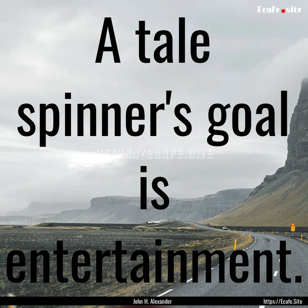 A tale spinner's goal is entertainment. : Quote by John H. Alexander