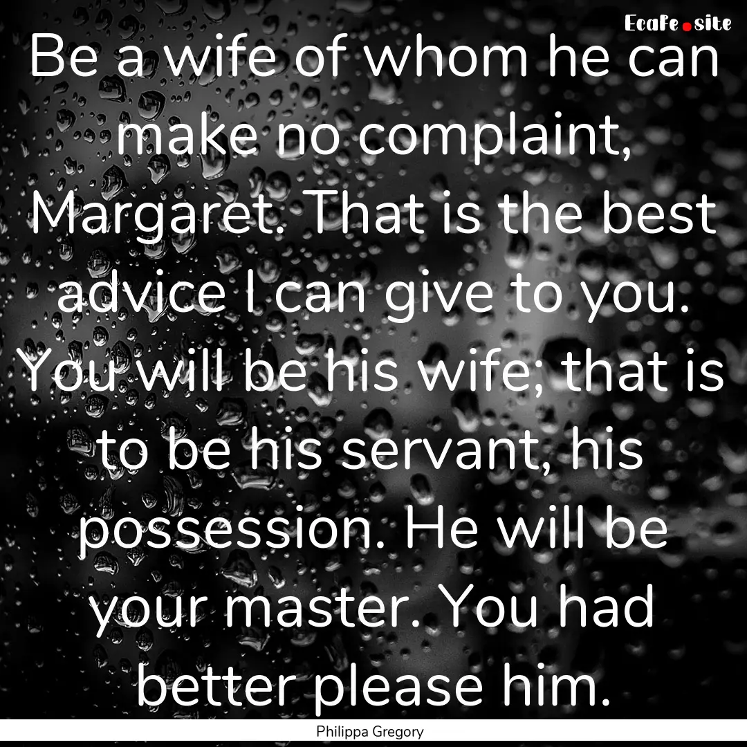 Be a wife of whom he can make no complaint,.... : Quote by Philippa Gregory