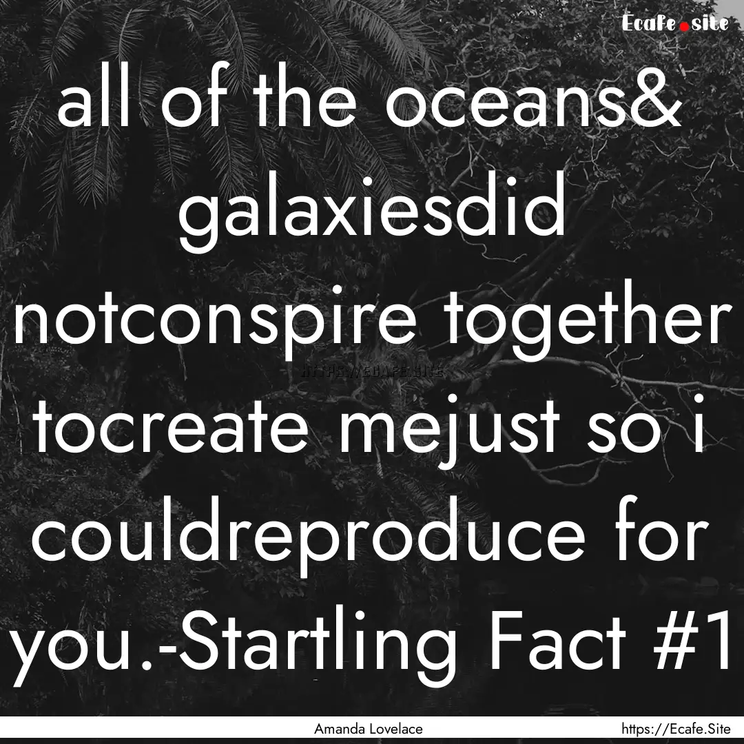 all of the oceans& galaxiesdid notconspire.... : Quote by Amanda Lovelace