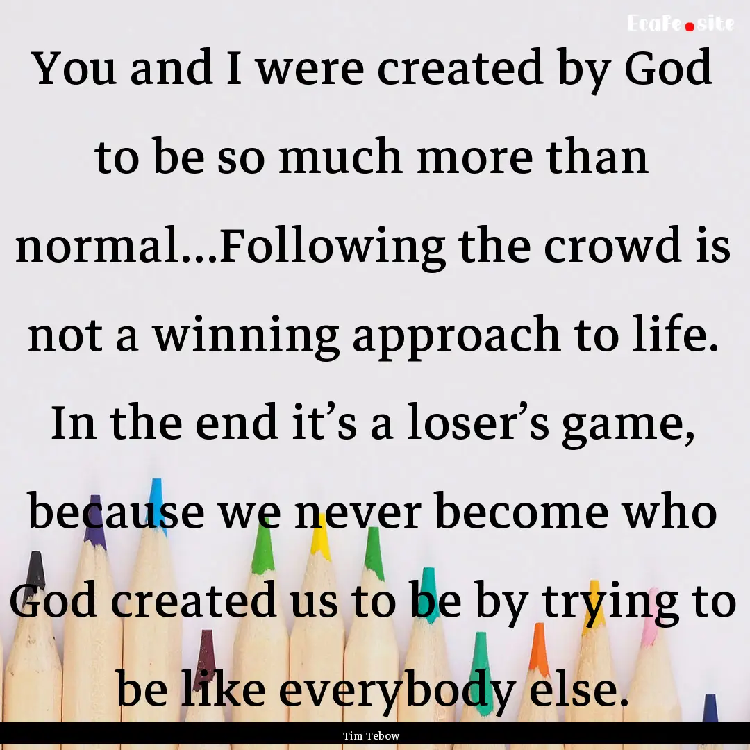 You and I were created by God to be so much.... : Quote by Tim Tebow