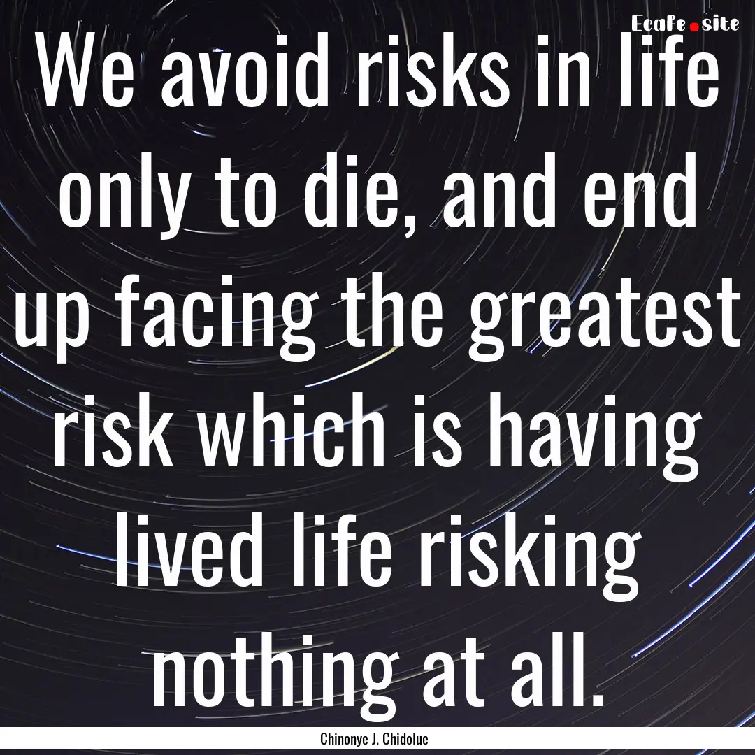 We avoid risks in life only to die, and end.... : Quote by Chinonye J. Chidolue