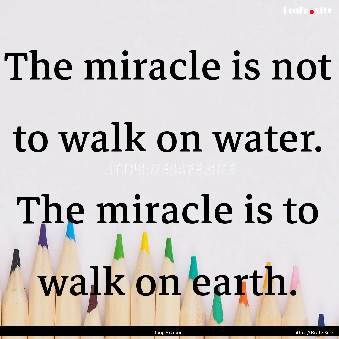 The miracle is not to walk on water. The.... : Quote by Línjì Yìxuán