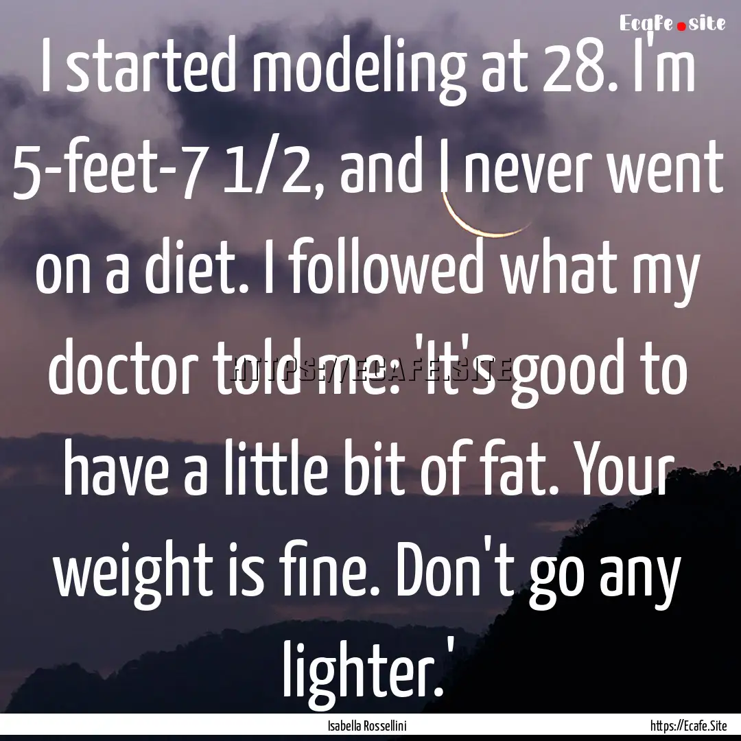 I started modeling at 28. I'm 5-feet-7 1/2,.... : Quote by Isabella Rossellini