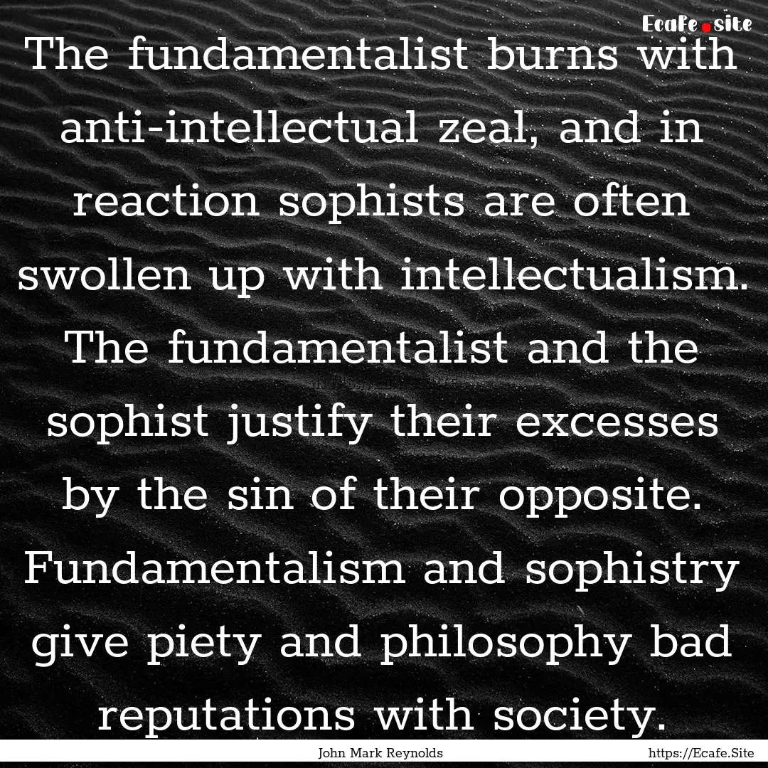 The fundamentalist burns with anti-intellectual.... : Quote by John Mark Reynolds