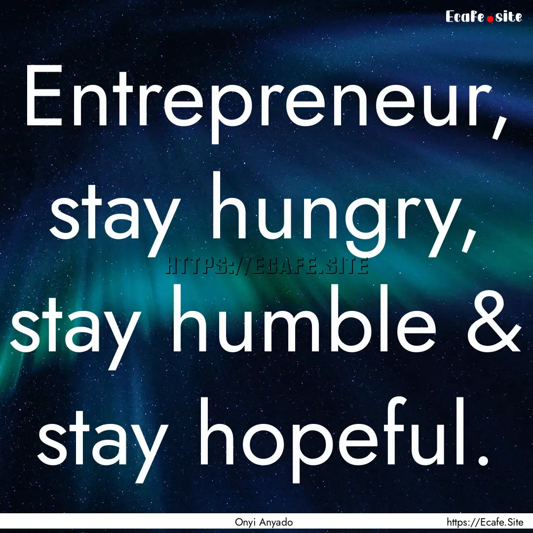 Entrepreneur, stay hungry, stay humble &.... : Quote by Onyi Anyado